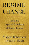 Regime Change: Inside the Imperial Presidency of Donald Trump